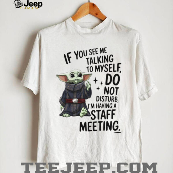 Sad Baby yoda if you see me talking to myself just move along I’m self employed we’re having a staff meeting shirt