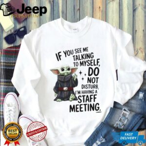 Sad Baby yoda if you see me talking to myself just move along I’m self employed we’re having a staff meeting shirt