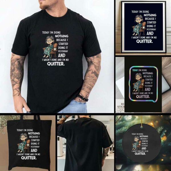 Sad girl today I am doing nothing because I started yesterday and I wasnt done and Im no quitter t shirt