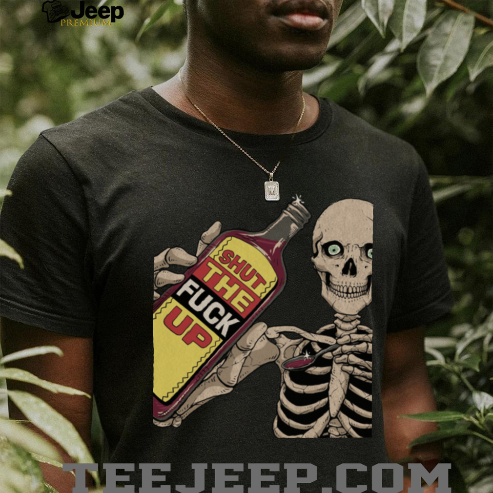 Shut The Fuck Up Skeleton shirt Shut The Fuck Up Skeleton shirt