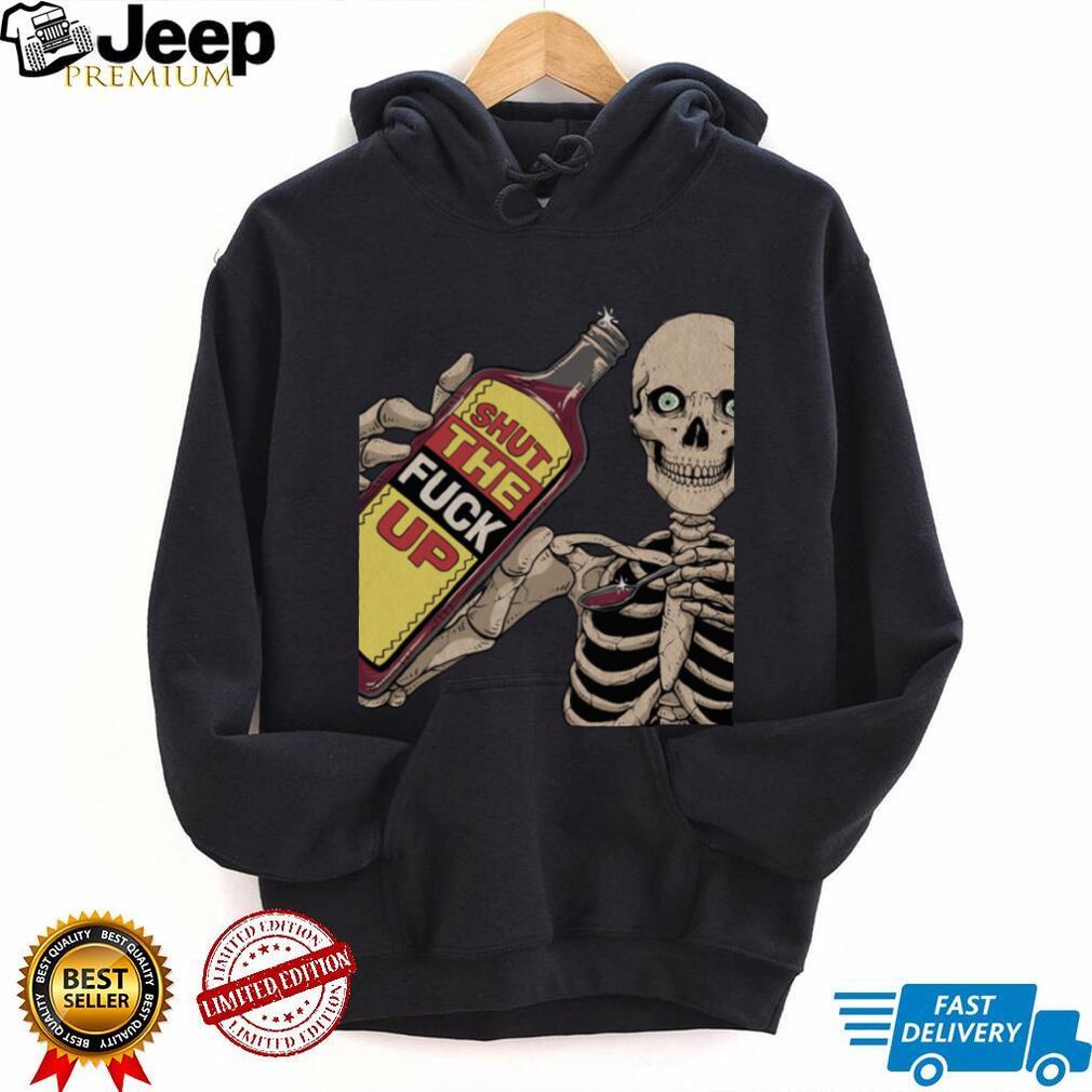 Shut The Fuck Up Skeleton shirt Shut The Fuck Up Skeleton shirt