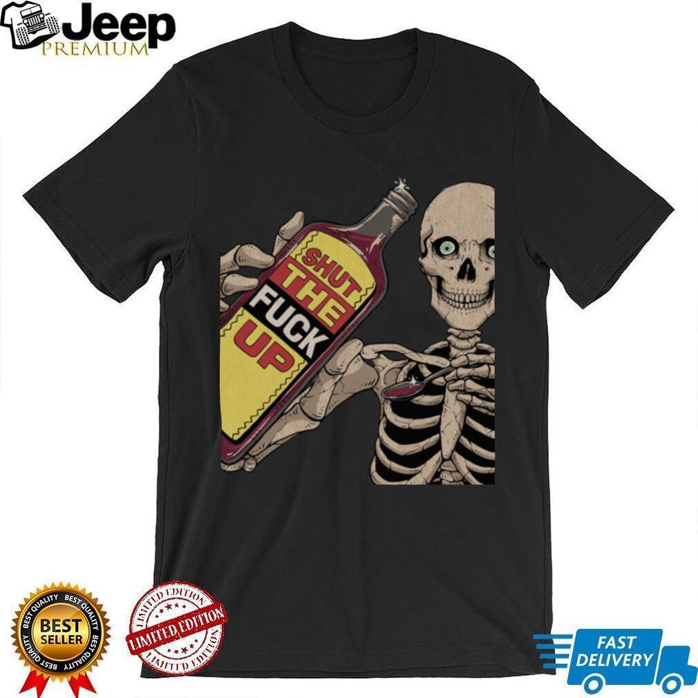 Shut The Fuck Up Skeleton shirt Shut The Fuck Up Skeleton shirt