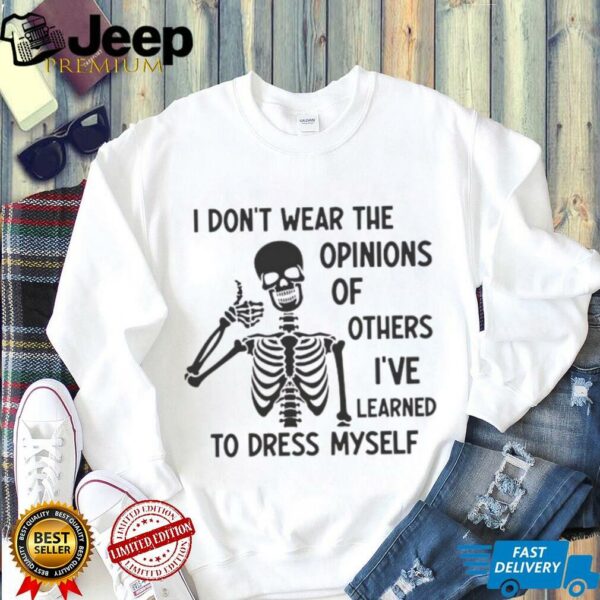 Skeleton I don’t wear the opinions of others I’ve learned to dress myself shirt