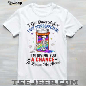 Skeleton I get quiet before I get disrespectful I’m giving you a chance to leave me alone shirt