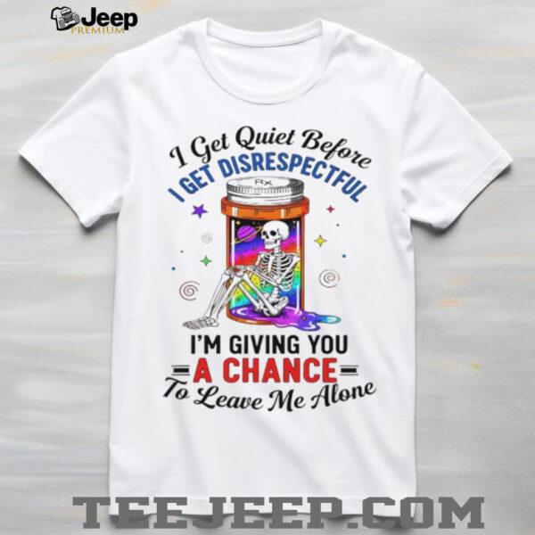 Skeleton I get quiet before I get disrespectful I’m giving you a chance to leave me alone shirt