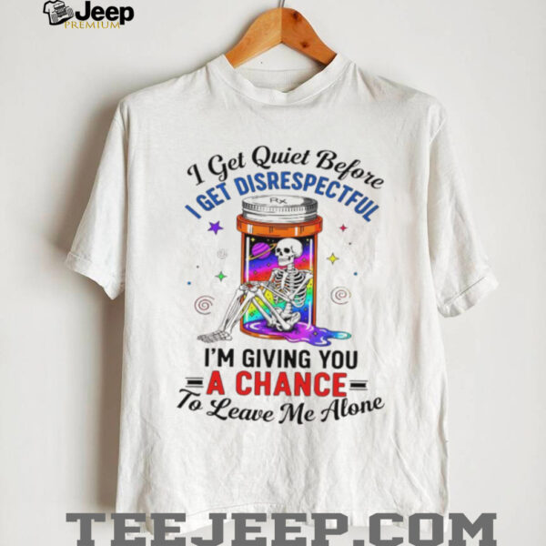 Skeleton I get quiet before I get disrespectful I’m giving you a chance to leave me alone shirt