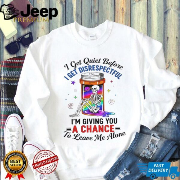 Skeleton I get quiet before I get disrespectful I’m giving you a chance to leave me alone shirt