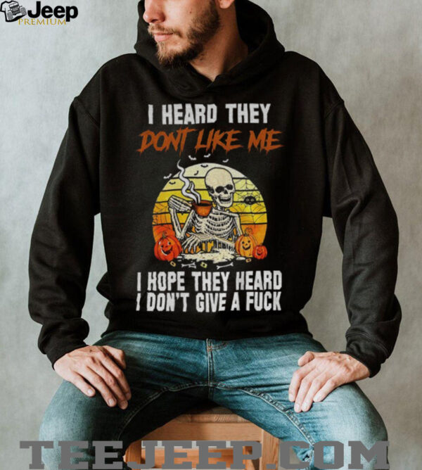 Skeleton I heard they don’t like me I hope they heard I don’t give a fuck vintage shirt