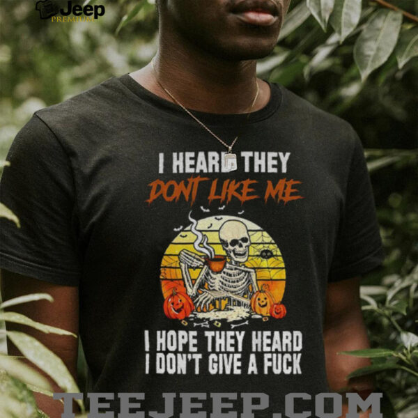 Skeleton I heard they don’t like me I hope they heard I don’t give a fuck vintage shirt