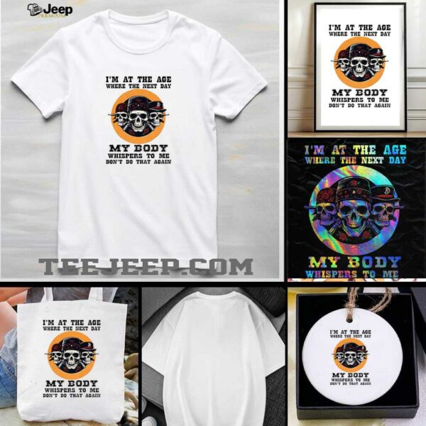 Skeleton Im at the age where the next day my body whispers to me dont do that again t shirt