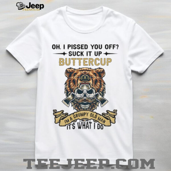 Skeleton bear oh I pissed you off suck it up buttercup I’m a grumpy old man it’s what I do shirt