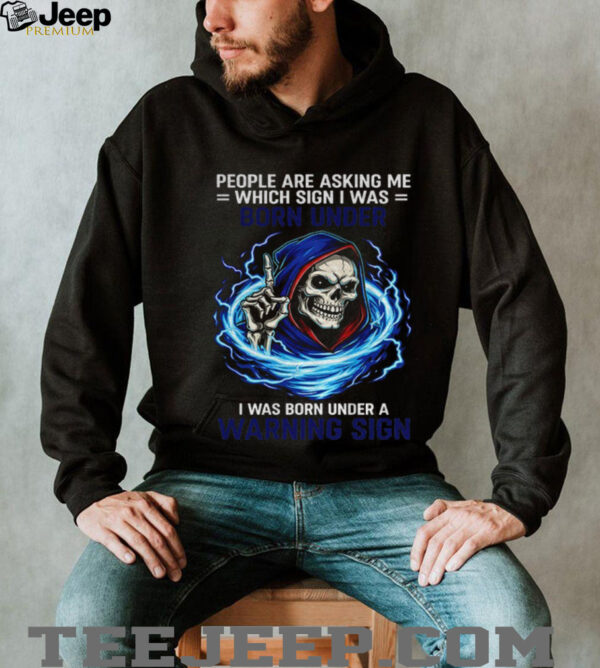 Skeleton people are asking me which sign I was born under I was born under a warning sign shirt