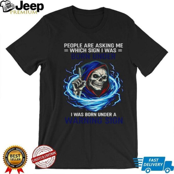 Skeleton people are asking me which sign I was born under I was born under a warning sign shirt