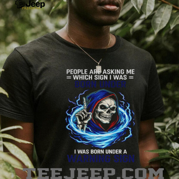 Skeleton people are asking me which sign I was born under I was born under a warning sign shirt