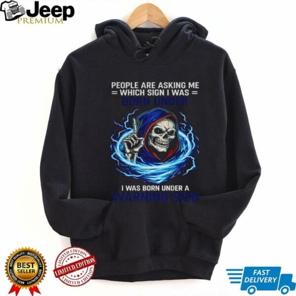 Skeleton people are asking me which sign I was born under I was born under a warning sign shirt