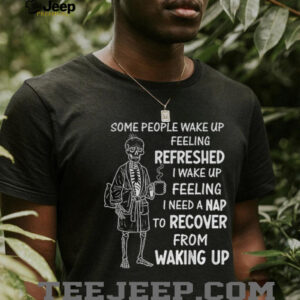 Skeleton some people wake up feeling refreshed I wake up feeling shirt