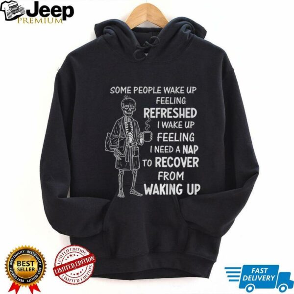 Skeleton some people wake up feeling refreshed I wake up feeling shirt