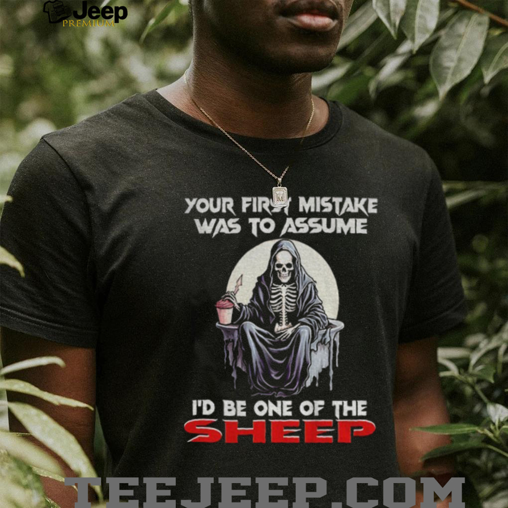 Skeleton your first mistake was to assume I’d be one of the sheep shirt Skeleton your first mistake was to assume I’d be one of the sheep shirt