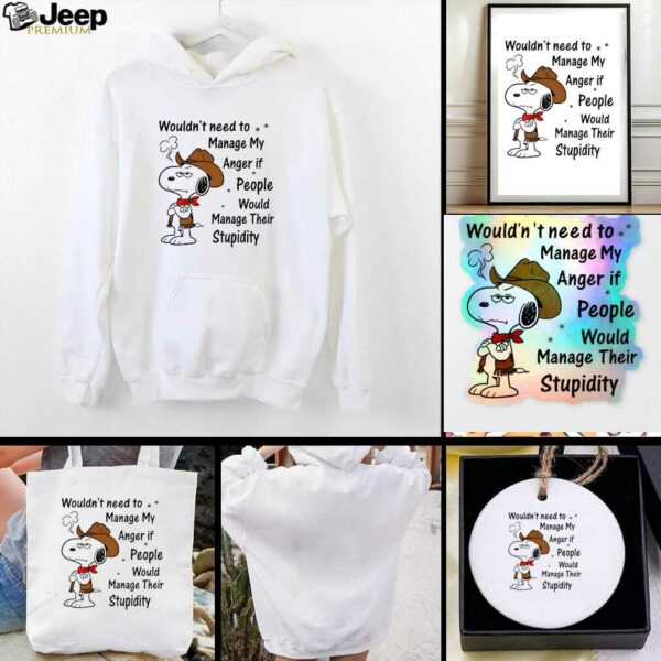 Snoopy wouldnt need to manage my anger if people would manage their stupidity t shirt