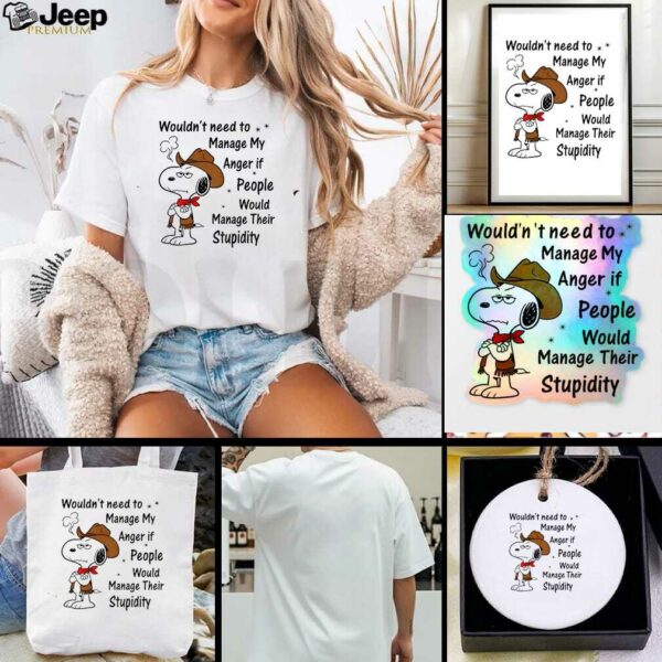 Snoopy wouldnt need to manage my anger if people would manage their stupidity t shirt