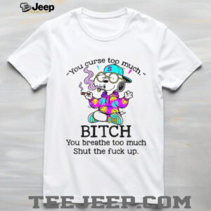 Snoopy you curse too much bitch you breathe too much shut the fuck up shirt