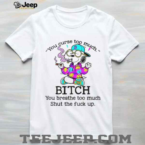 Snoopy you curse too much bitch you breathe too much shut the fuck up shirt