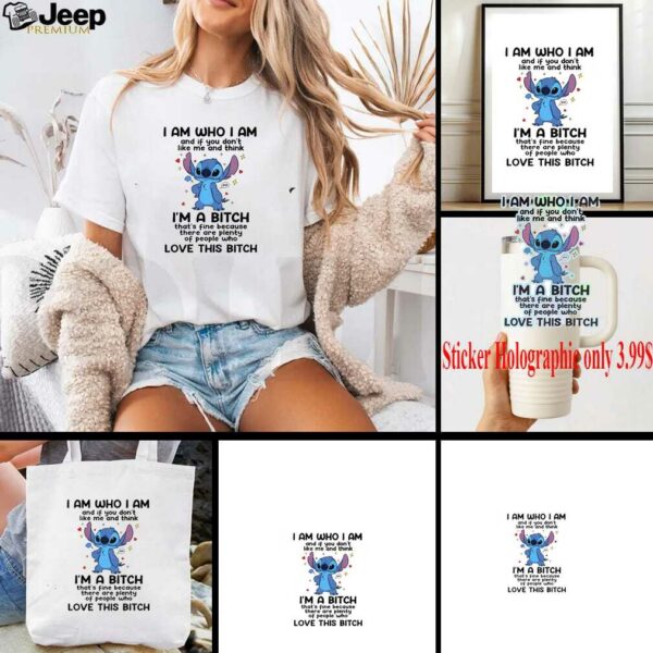 Stitch I am who I am and if you don’t like me and think I’m a bitch that’s fine shirt