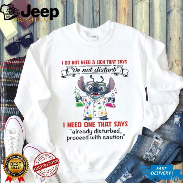 Stitch I do not need a sign that says do not disturb I need one that says already disturbed proceed with caution shirt
