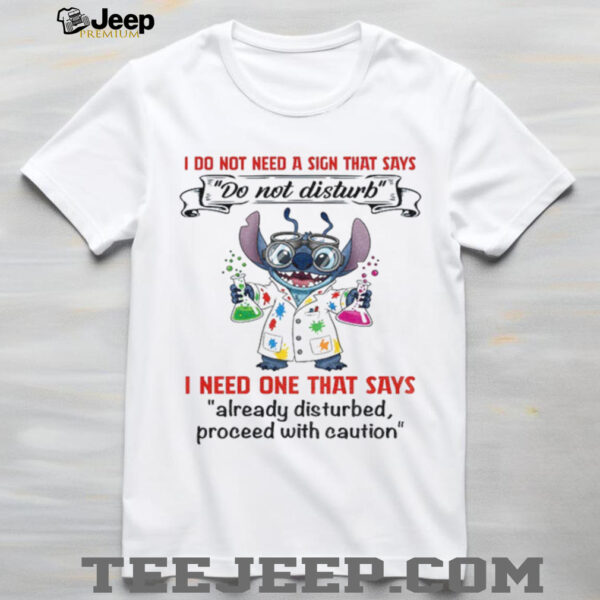 Stitch I do not need a sign that says do not disturb I need one that says already disturbed proceed with caution shirt