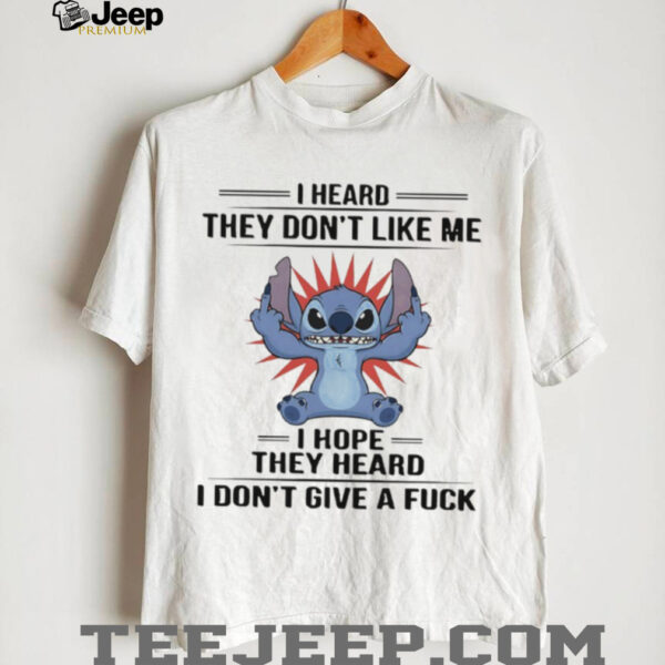 Stitch I heard they don’t like me I hope they heard I don’t give a fuck shirt