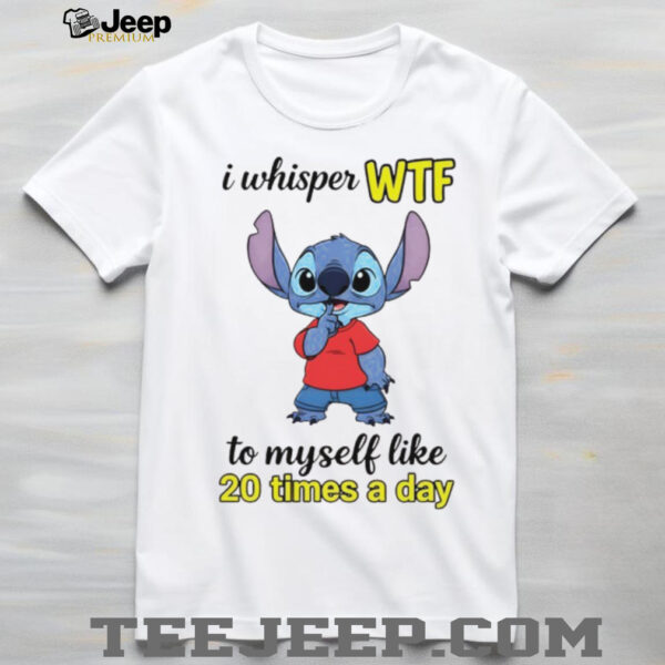 Stitch I whisper wtf to myself like 20 times a day shirt