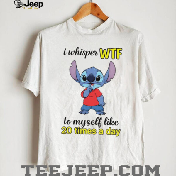 Stitch I whisper wtf to myself like 20 times a day shirt
