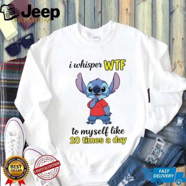 Stitch I whisper wtf to myself like 20 times a day shirt