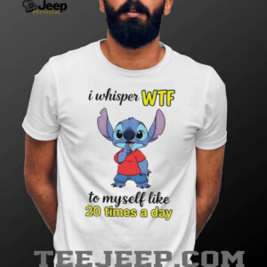Stitch I whisper wtf to myself like 20 times a day shirt
