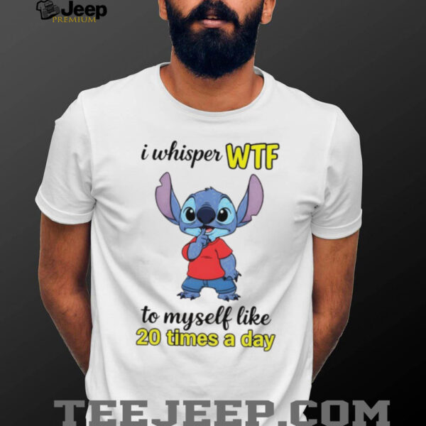 Stitch I whisper wtf to myself like 20 times a day shirt