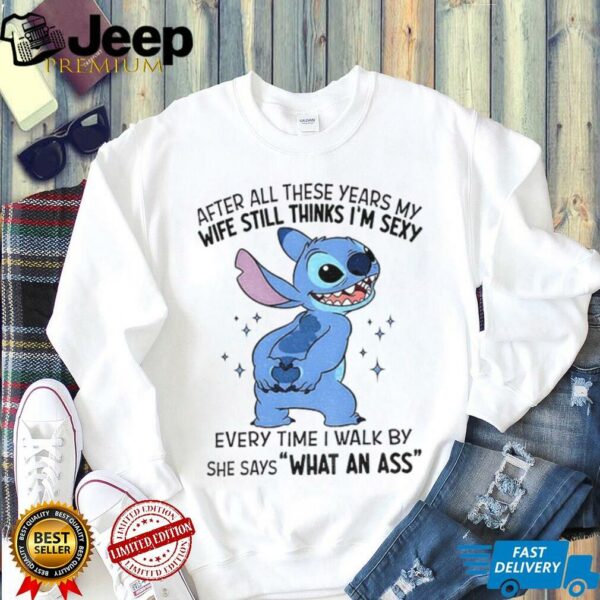 Stitch after all these years my wife still thinks I’m sexy every time I walk by she says shirt