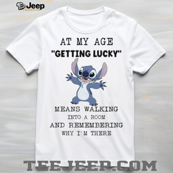 Stitch at my age getting lucky means walking into a room and remembering why I’m there shirt