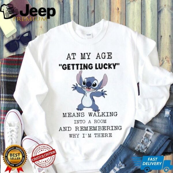 Stitch at my age getting lucky means walking into a room and remembering why I’m there shirt