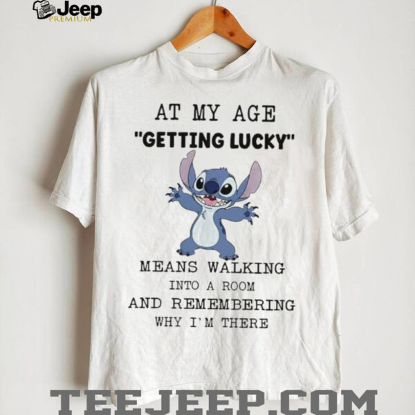 Stitch at my age getting lucky means walking into a room and remembering why I’m there shirt