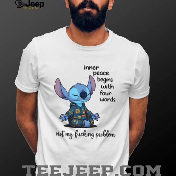 Stitch inner peace begins with four words not my fucking problem shirt
