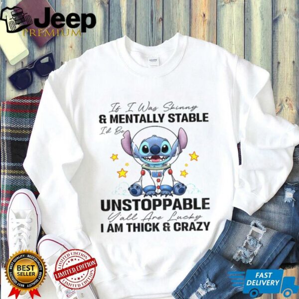 Stitch it I was and mentally stable unstoppable I am thick and crazy lucky shirt