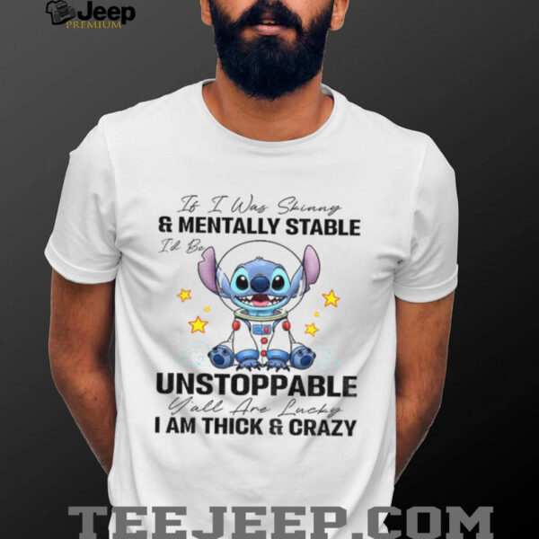 Stitch it I was and mentally stable unstoppable I am thick and crazy lucky shirt