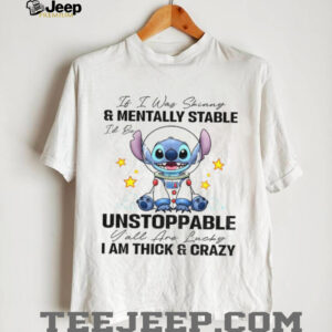 Stitch it I was and mentally stable unstoppable I am thick and crazy lucky shirt