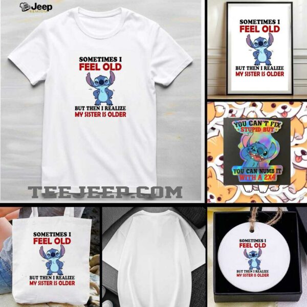 Stitch sometimes I feel old but then I realize my sister is older shirt