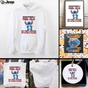 Stitch sometimes I feel old but then I realize my sister is older shirt