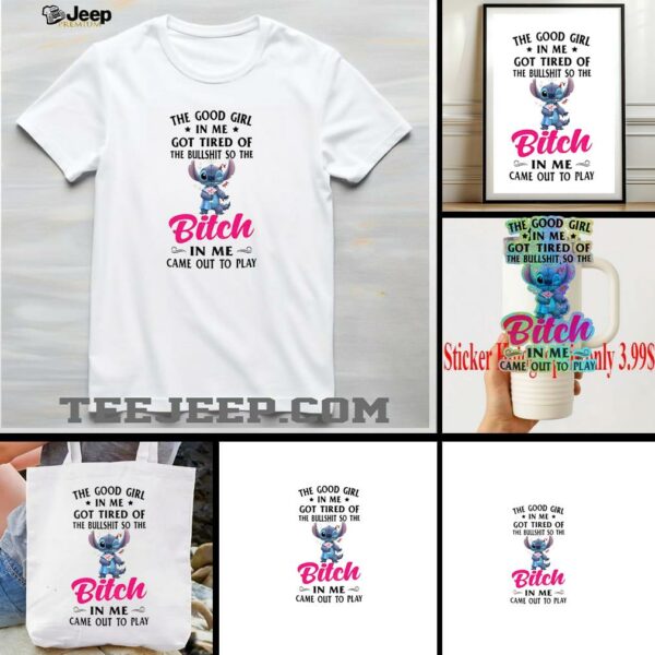 Stitch the good girl in me got tired of the bullshit so the bitch in me came out to play shirt