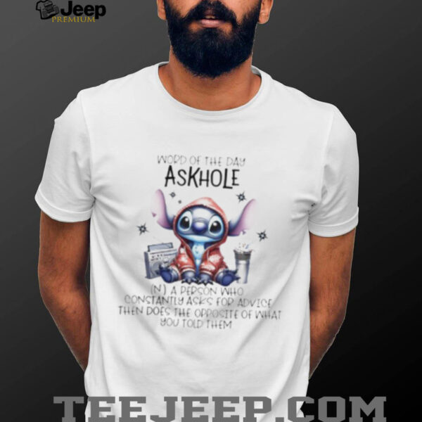 Stitch word of the day askhole a person who constantly asks for advice then does the opposite what you told them shirt