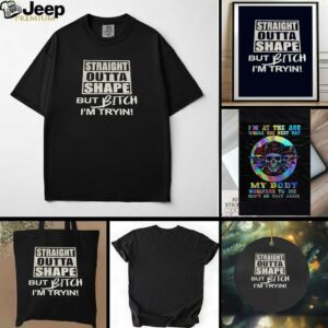 Straight outta shape but bitch Im tryin t shirt