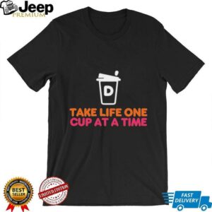 Take Life One Cup at a Time Dunkin’ Donuts shirt
