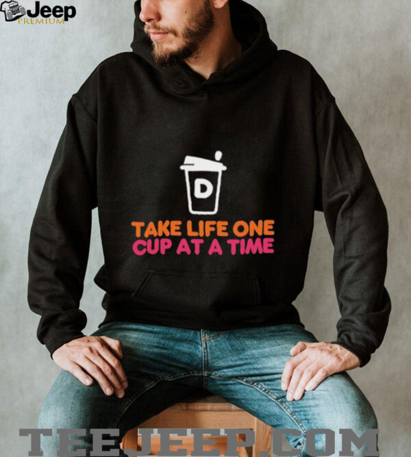 Take Life One Cup at a Time Dunkin’ Donuts shirt